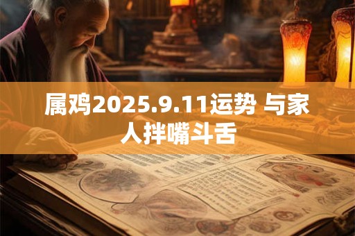 属鸡2025.9.11运势 与家人拌嘴斗舌