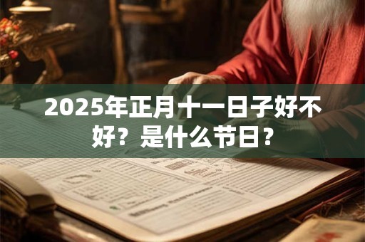 2025年正月十一日子好不好？是什么节日？