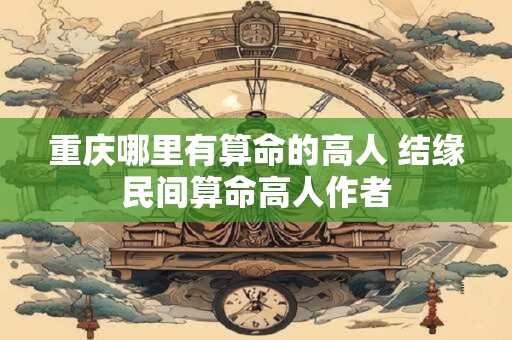 重庆哪里有算命的高人 结缘民间算命高人作者