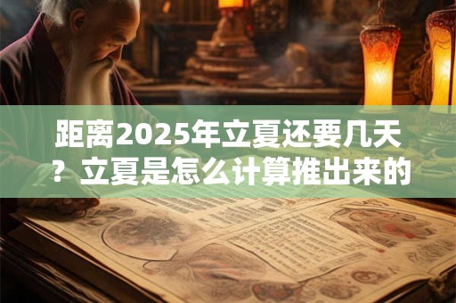 距离2025年立夏还要几天？立夏是怎么计算推出来的？
