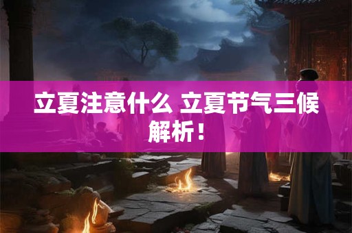 立夏注意什么 立夏节气三候解析！