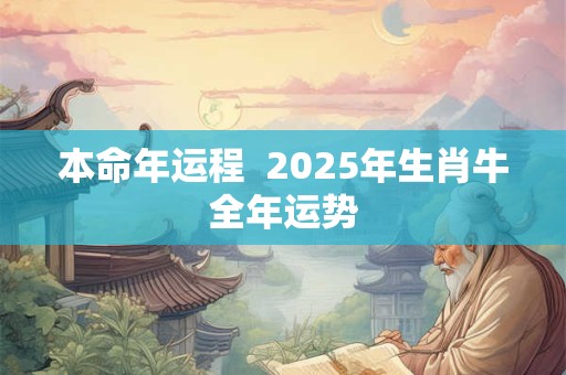 本命年运程  2025年生肖牛全年运势