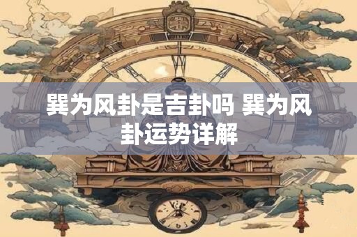 巽为风卦是吉卦吗 巽为风卦运势详解 巽为风卦是吉卦吗 巽为风卦运势详解