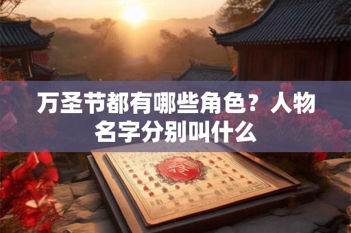 万圣节都有哪些角色？人物名字分别叫什么