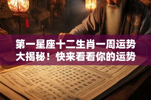 第一星座十二生肖一周运势大揭秘！快来看看你的运势如何！