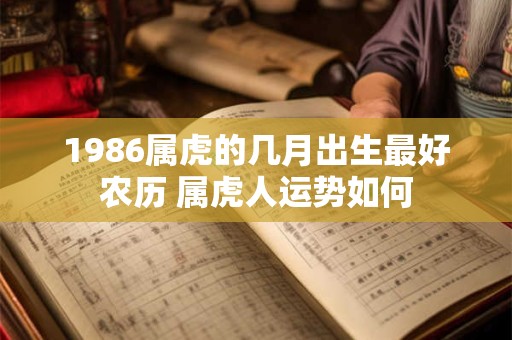1986属虎的几月出生最好农历 属虎人运势如何