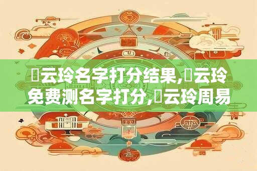 陳云玲名字打分结果,陳云玲免费测名字打分,陳云玲周易免费测名字打分