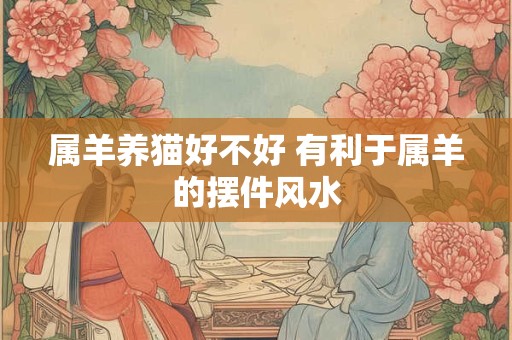 属羊养猫好不好 有利于属羊的摆件风水