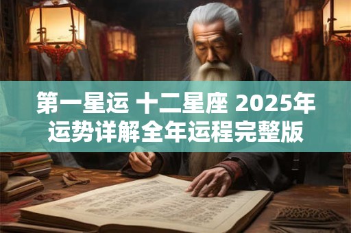 第一星运 十二星座 2025年运势详解全年运程完整版