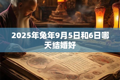 2025年兔年9月5日和6日哪天结婚好