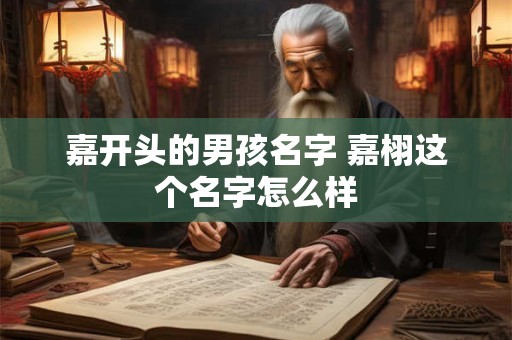 嘉开头的男孩名字 嘉栩这个名字怎么样