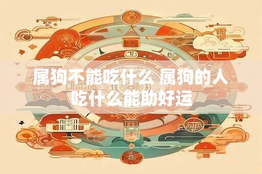 属狗不能吃什么 属狗的人吃什么能助好运