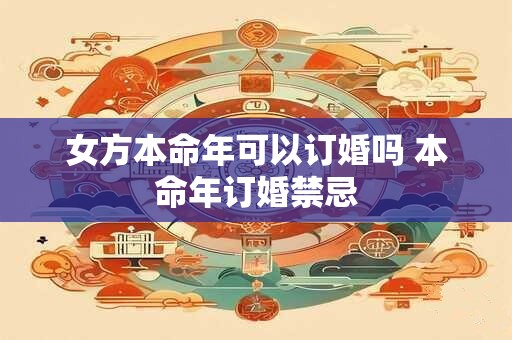 女方本命年可以订婚吗 本命年订婚禁忌 女方本命年可以订婚吗 本命年订婚禁忌