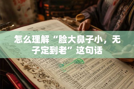 怎么理解“脸大鼻子小，无子定到老”这句话