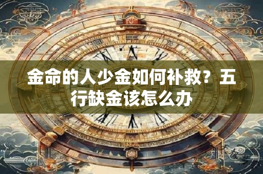 金命的人少金如何补救？五行缺金该怎么办