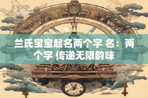 兰氏宝宝起名两个字 名：两个字 传递无限韵味