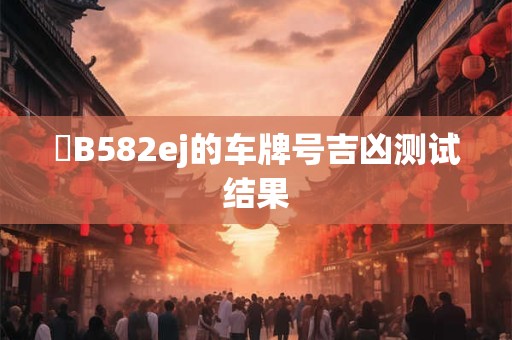 遼B582ej的车牌号吉凶测试结果