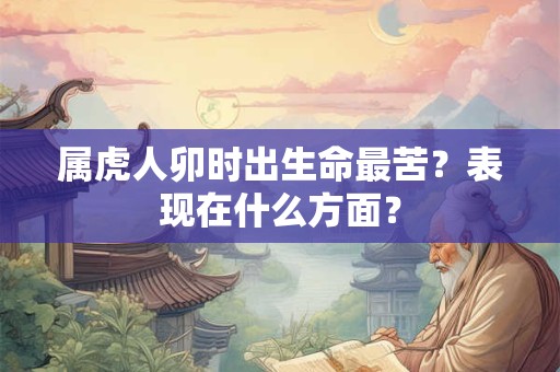 属虎人卯时出生命最苦？表现在什么方面？
