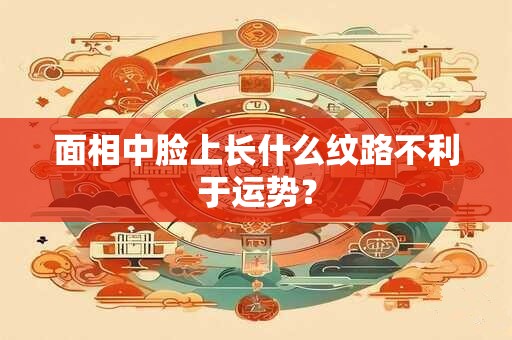 面相中脸上长什么纹路不利于运势？