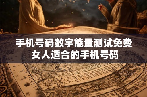 手机号码数字能量测试免费 女人适合的手机号码