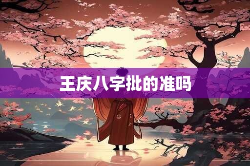 王庆八字批的准吗