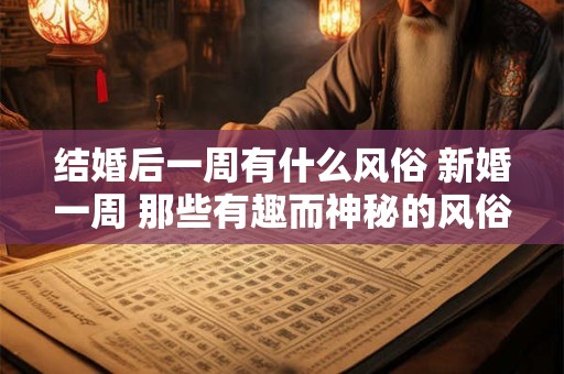 结婚后一周有什么风俗 新婚一周 那些有趣而神秘的风俗