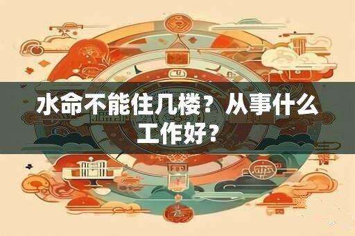 水命不能住几楼？从事什么工作好？