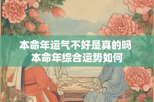 本命年运气不好是真的吗 本命年综合运势如何