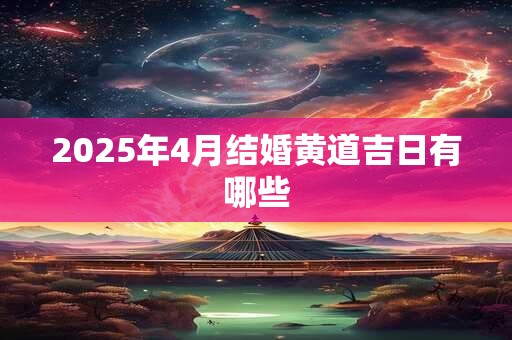 2025年4月结婚黄道吉日有哪些