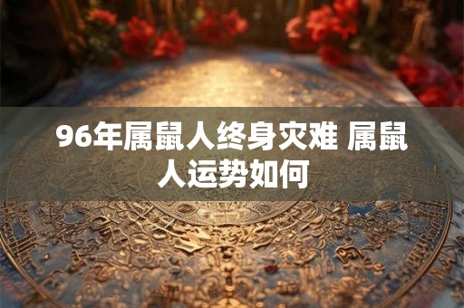 96年属鼠人终身灾难 属鼠人运势如何