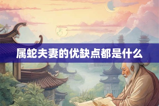 属蛇夫妻的优缺点都是什么
