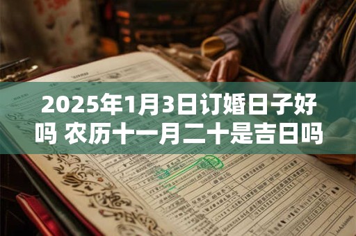 2025年1月3日订婚日子好吗 农历十一月二十是吉日吗