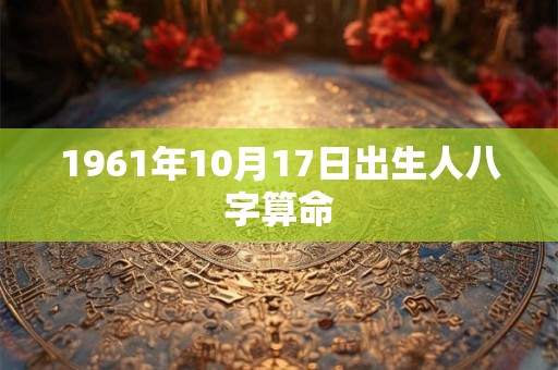 1961年10月17日出生人八字算命