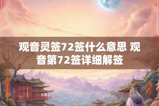 观音灵签72签什么意思 观音第72签详细解签 观音灵签72签什么意思 观音第72签详细解签