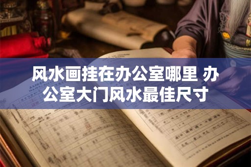 风水画挂在办公室哪里 办公室大门风水最佳尺寸