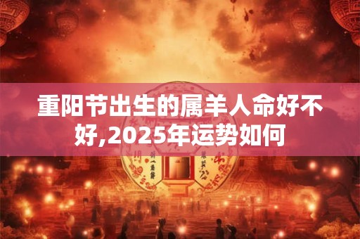 重阳节出生的属羊人命好不好,2026年运势如何