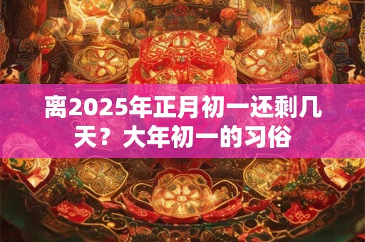 离2025年正月初一还剩几天？大年初一的习俗
