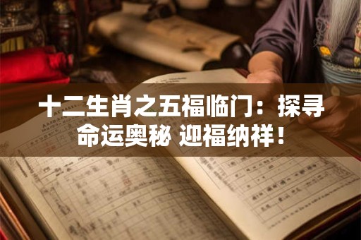 十二生肖之五福临门：探寻命运奥秘 迎福纳祥！