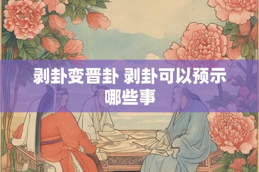 剥卦变晋卦 剥卦可以预示哪些事
