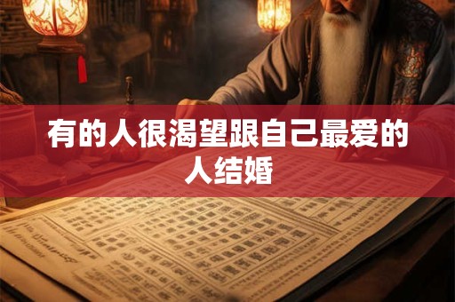 有的人很渴望跟自己最爱的人结婚