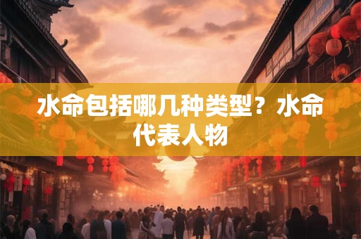 水命包括哪几种类型？水命代表人物