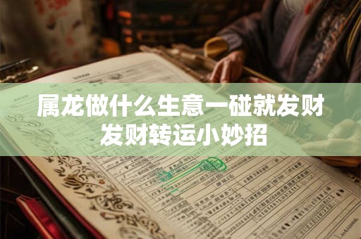 属龙做什么生意一碰就发财 发财转运小妙招