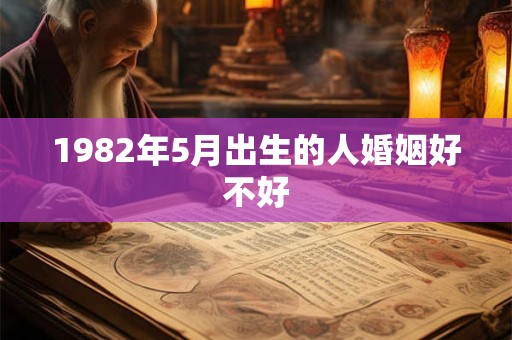 1982年5月出生的人婚姻好不好