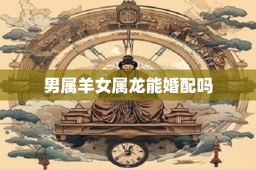 男属羊女属龙能婚配吗