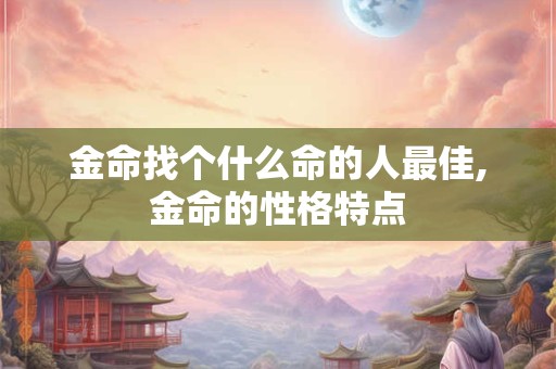金命找个什么命的人最佳,金命的性格特点
