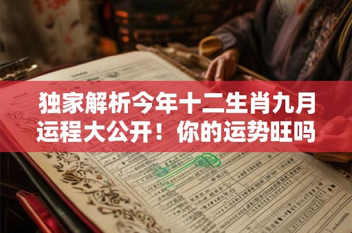 独家解析今年十二生肖九月运程大公开!你的运势旺吗 独家解析今年十二生肖九月运程大公开!你的运势旺吗