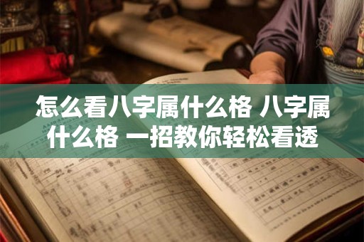 怎么看八字属什么格 八字属什么格 一招教你轻松看透命运！