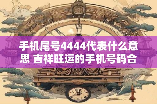 手机尾号4444代表什么意思 吉祥旺运的手机号码合集