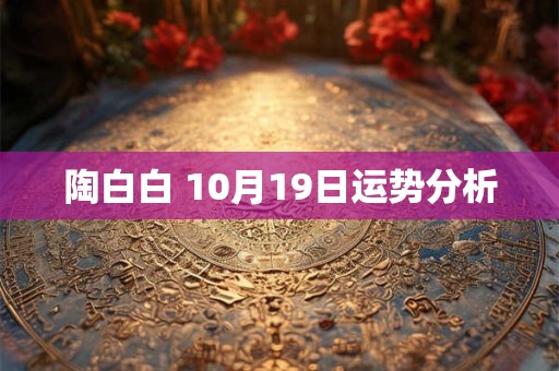 陶白白 10月19日运势分析