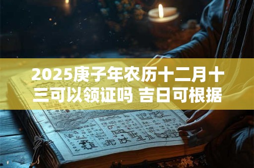 2025庚子年农历十二月十三可以领证吗 吉日可根据八字选